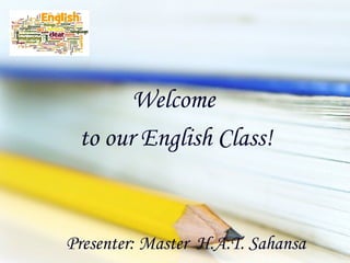 Presenter: Master H.A.T. Sahansa
Welcome
to our English Class!
 