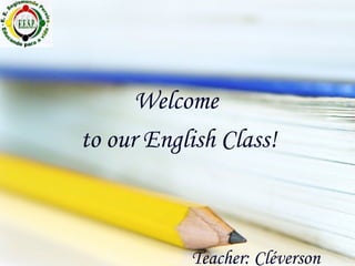 Teacher: Cléverson Welcome  to our English Class! 