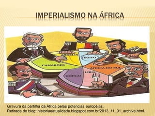 Gravura da partilha da África pelas potencias européias.
Retirada do blog: historiaeatualidade.blogspot.com.br/2013_11_01_archive.html.
IMPERIALISMO NA ÁFRICA
 