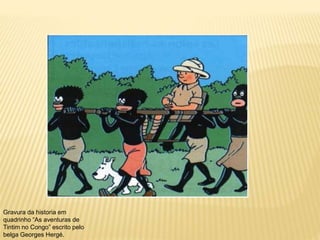 Gravura da historia em
quadrinho “As aventuras de
Tintim no Congo” escrito pelo
belga Georges Hergé.
 