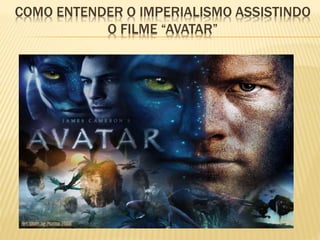 COMO ENTENDER O IMPERIALISMO ASSISTINDO
O FILME “AVATAR”
 