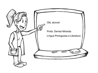 Olá, alunos!
Profa. Denise Miranda
Língua Portuguesa e Literatura
 