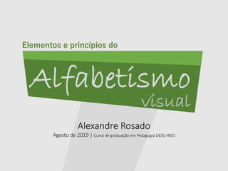 Alexandre Rosado
Agosto de 2019 | Curso de graduação em Pedagogia DESU-INES
Alfabetismo
visual
Elementos e princípios do
 