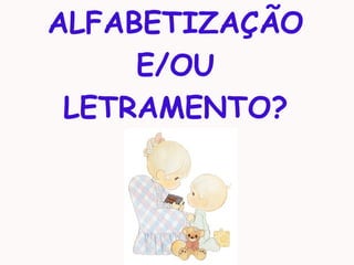 ALFABETIZAÇÃO
E/OU
LETRAMENTO?
 