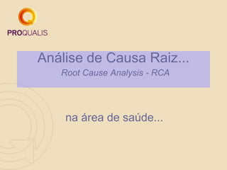 Análise de Causa Raiz...
Root Cause Analysis - RCA
na área de saúde...
 