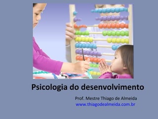 Psicologia do desenvolvimento Prof. Mestre Thiago de Almeida www.thiagodealmeida.com.br   