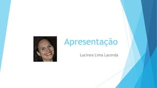 Apresentação
Lucinea Lima Lacerda
 