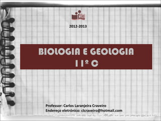 2012-2013




BIOLOGIA E GEOLOGIA
       11º C



 Professor: Carlos Laranjeira Craveiro
 Endereço eletrónico: clcraveiro@hotmail.com
 