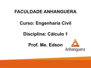 FACULDADE ANHANGUERA
Curso: Engenharia Civil
Disciplina: Cálculo 1
Prof. Me. Edson
 