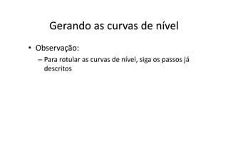 Gerando as curvas de nívelGerando as curvas de nível
• Observação:
– Para rotular as curvas de nível, siga os passos já , g p j
descritos
 