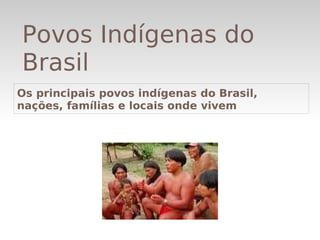 Povos Indígenas do
    Brasil
Os principais povos indígenas do Brasil,
nações, famílias e locais onde vivem 




                        
 