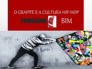 O GRAFITE E A CULTURA HIP-HOP
PROFESSOR: BIM
 