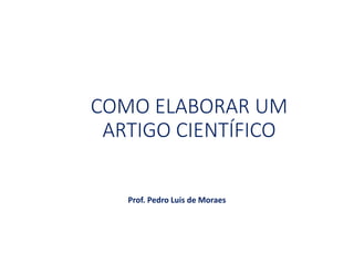COMO ELABORAR UM
ARTIGO CIENTÍFICO
Prof. Pedro Luis de Moraes
 