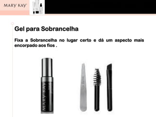 Gel para Sobrancelha
Fixa a Sobrancelha no lugar certo e dá um aspecto mais
encorpado aos fios .
 