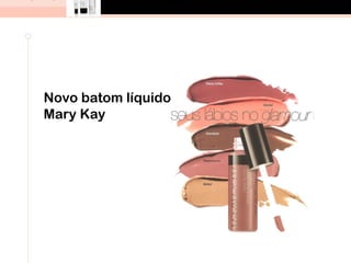 Novo batom líquido
Mary Kay
 