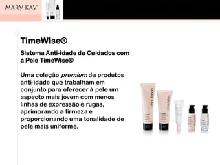 Aula de Auto Maquiagem
Conselho Regional de Farmácia
São Paulo, 11/10/11.
TimeWise®
Sistema Anti-idade de Cuidados com
a Pele TimeWise®
Uma coleção premium de produtos
anti-idade que trabalham em
conjunto para oferecer à pele um
aspecto mais jovem com menos
linhas de expressão e rugas,
aprimorando a firmeza e
proporcionando uma tonalidade de
pele mais uniforme.
 