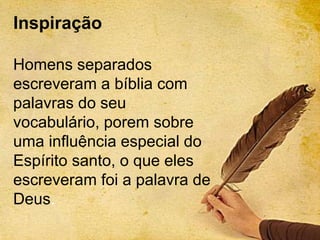 inspiraçãoInspiração
Homens separados
escreveram a bíblia com
palavras do seu
vocabulário, porem sobre
uma influência especial do
Espírito santo, o que eles
escreveram foi a palavra de
Deus.
 