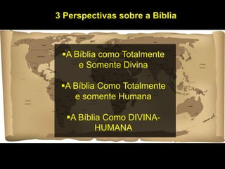 3 Perspectivas sobre a Bíblia
A Bíblia como Totalmente
e Somente Divina
A Bíblia Como Totalmente
e somente Humana
A Bíblia Como DIVINA-
HUMANA
 