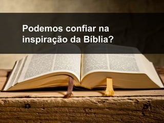 inspiração
Podemos confiar na
inspiração da Bíblia?
 