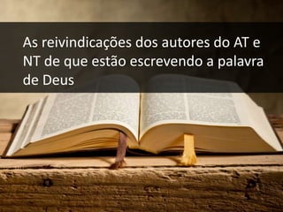 inspiração
As reivindicações dos autores do AT e
NT de que estão escrevendo a palavra
de Deus
 