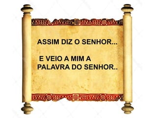 ASSIM DIZ O SENHOR...
E VEIO A MIM A
PALAVRA DO SENHOR..
 