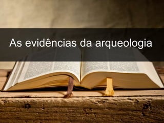 inspiração
As evidências da arqueologia
 