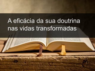 inspiração
A eficácia da sua doutrina
nas vidas transformadas
 