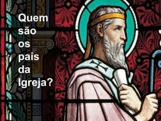 Pais da igrejaQuem
são
os
pais
da
Igreja?
 