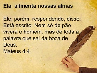 inspiração
Ela alimenta nossas almas
Ele, porém, respondendo, disse:
Está escrito: Nem só de pão
viverá o homem, mas de toda a
palavra que sai da boca de
Deus.
Mateus 4:4.
 
