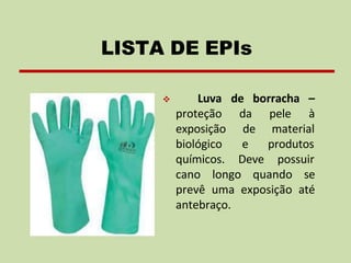de borracha –
da pele à
❖ Luva
proteção
exposição
biológico
químicos.
de material
e produtos
Deve possuir
cano longo quando se
prevê uma exposição até
antebraço.
LISTA DE EPIs
 