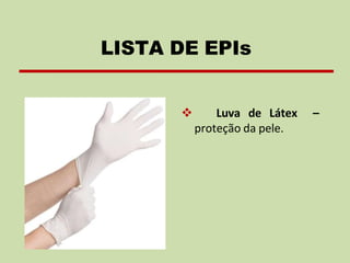 ❖ Luva de Látex –
proteção da pele.
LISTA DE EPIs
 