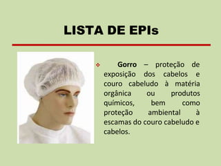❖ Gorro –
exposição dos
proteção de
cabelos e
couro cabeludo
ou
bem
à matéria
produtos
como
orgânica
químicos,
proteção ambiental à
escamas do couro cabeludo e
cabelos.
LISTA DE EPIs
 