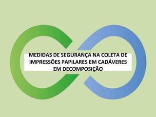 MEDIDAS DE SEGURANÇA NA COLETA DE
IMPRESSÕES PAPILARES EM CADÁVERES
EM DECOMPOSIÇÃO
 
