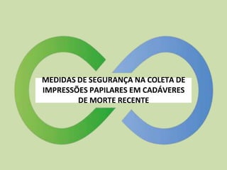 MEDIDAS DE SEGURANÇA NA COLETA DE
IMPRESSÕES PAPILARES EM CADÁVERES
DE MORTE RECENTE
 
