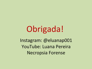 Obrigada!
Instagram: @eluanap001
YouTube: Luana Pereira
Necropsia Forense
 