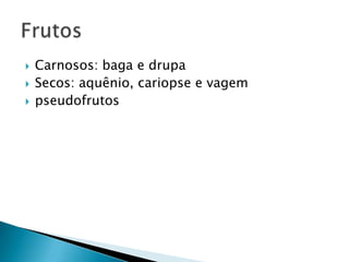    Carnosos: baga e drupa
   Secos: aquênio, cariopse e vagem
   pseudofrutos
 
