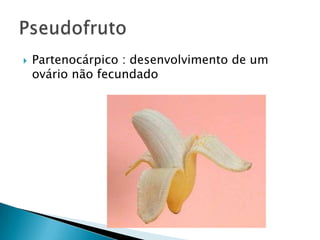    Partenocárpico : desenvolvimento de um
    ovário não fecundado
 