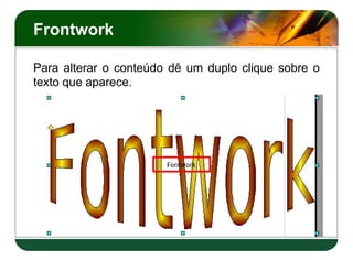 Frontwork
Para alterar o conteúdo dê um duplo clique sobre o
texto que aparece.
 