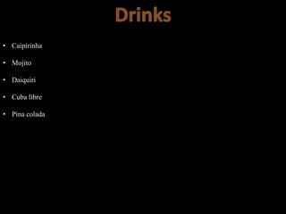 • Caipirinha
• Mojito
• Daiquiri
• Cuba libre
• Pina colada
 