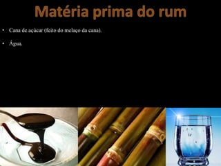• Cana de açúcar (feito do melaço da cana).
• Água.
 