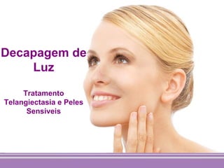 Decapagem de
    Luz

     Tratamento
Telangiectasia e Peles
      Sensiveis
 