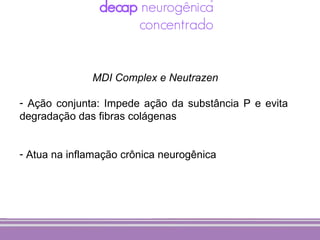MDI Complex e Neutrazen

- Ação conjunta: Impede ação da substância P e evita
degradação das fibras colágenas


- Atua na inflamação crônica neurogênica
 
