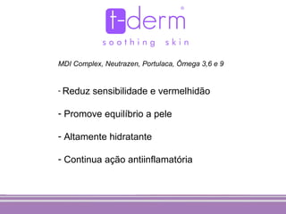 MDI Complex, Neutrazen, Portulaca, Ômega 3,6 e 9


- Reduz   sensibilidade e vermelhidão

- Promove equilíbrio a pele

- Altamente hidratante

- Continua ação antiinflamatória
 