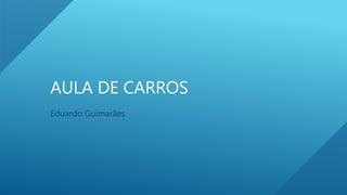 AULA DE CARROS
Eduardo Guimarães
 