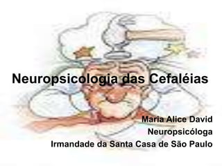 Neuropsicologia das Cefaléias
Maria Alice David
Neuropsicóloga
Irmandade da Santa Casa de São Paulo
 