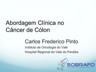 Abordagem Clínica no
Câncer de Cólon
      Carlos Frederico Pinto
      Instituto de Oncologia do Vale
      Hospital Regional do Vale do Paraiba
 