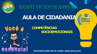 PROFESSOR DIRETOR DE TURMA: EDINILSON ALVES
AULADECIDADANIA
COMPETÊNCIAS
SOCIOEMOCIONAIS
 