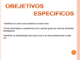 OBEJETIVOSESPECIFICOSIdentificar os seres vivos existente no nosso meio;
