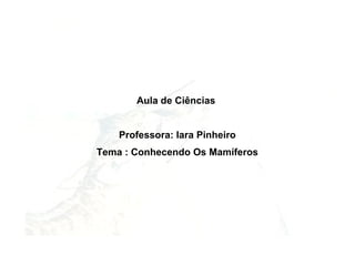 Aula de Ciências


    Professora: Iara Pinheiro
Tema : Conhecendo Os Mamíferos
 