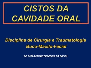 CISTOS DA CAVIDADE ORAL Disciplina de Cirurgia e Traumatologia  Buco-Maxilo-Facial  Dr. Luís Antônio Ferreira da Rocha 